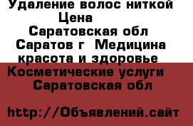 Удаление волос ниткой › Цена ­ 100 - Саратовская обл., Саратов г. Медицина, красота и здоровье » Косметические услуги   . Саратовская обл.
